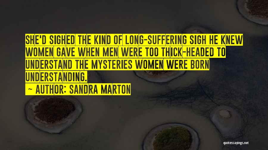 Sandra Marton Quotes: She'd Sighed The Kind Of Long-suffering Sigh He Knew Women Gave When Men Were Too Thick-headed To Understand The Mysteries