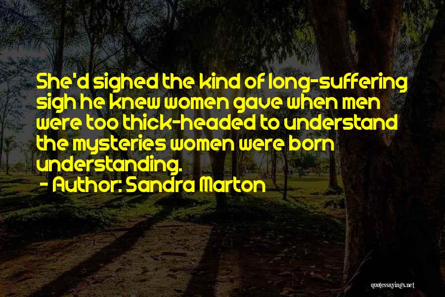 Sandra Marton Quotes: She'd Sighed The Kind Of Long-suffering Sigh He Knew Women Gave When Men Were Too Thick-headed To Understand The Mysteries