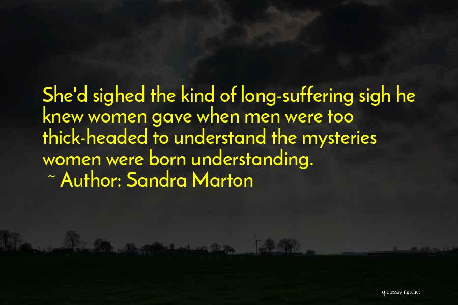 Sandra Marton Quotes: She'd Sighed The Kind Of Long-suffering Sigh He Knew Women Gave When Men Were Too Thick-headed To Understand The Mysteries