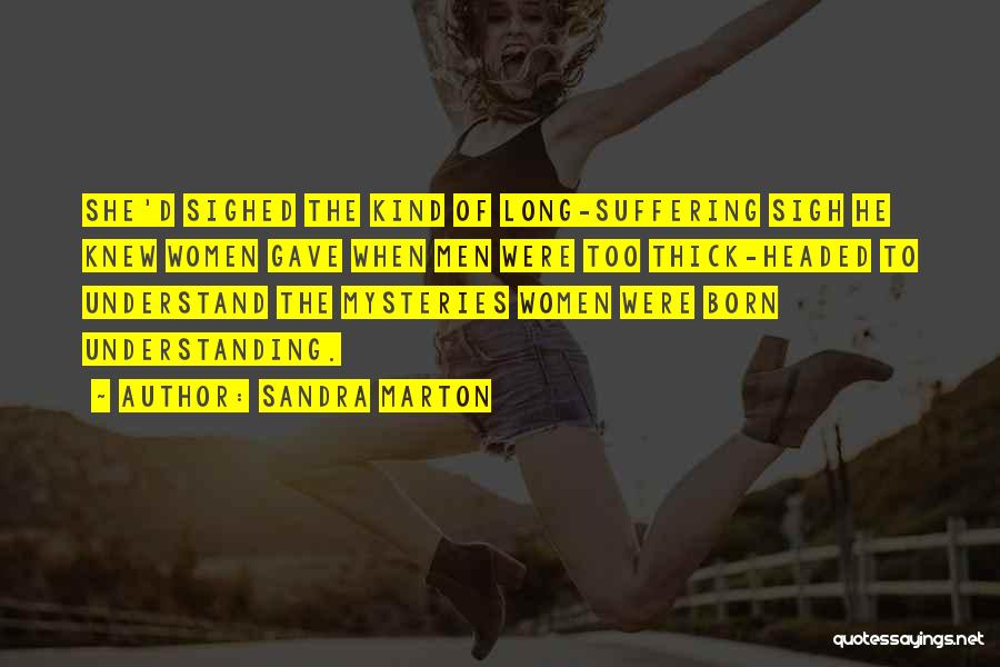 Sandra Marton Quotes: She'd Sighed The Kind Of Long-suffering Sigh He Knew Women Gave When Men Were Too Thick-headed To Understand The Mysteries