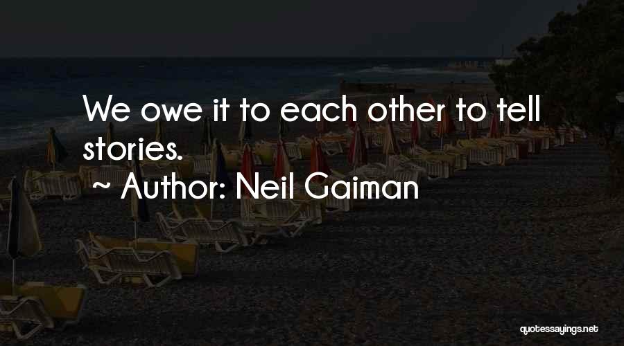 Neil Gaiman Quotes: We Owe It To Each Other To Tell Stories.