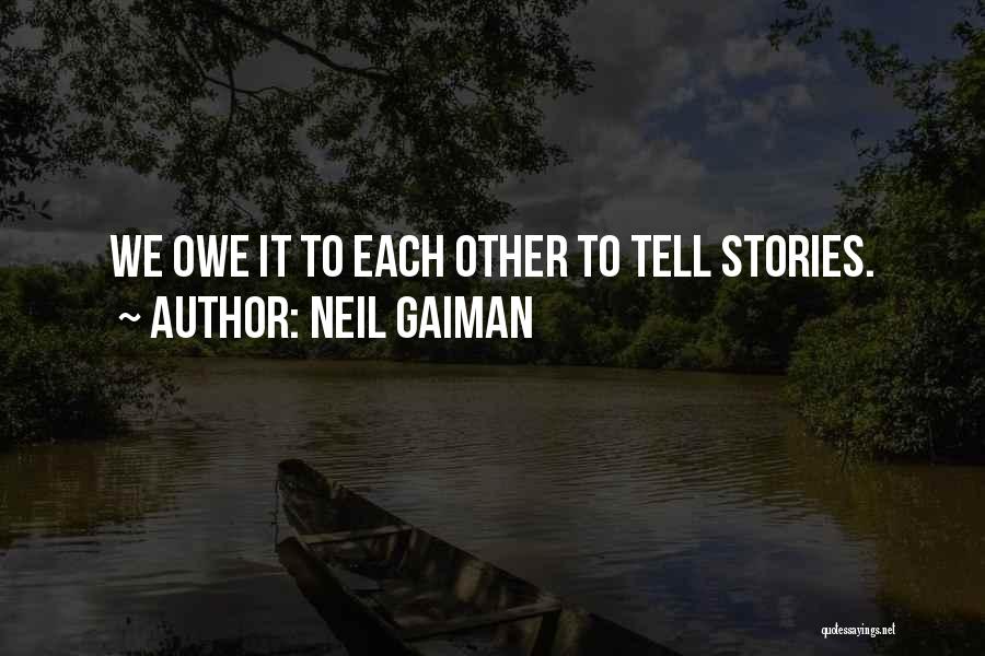 Neil Gaiman Quotes: We Owe It To Each Other To Tell Stories.