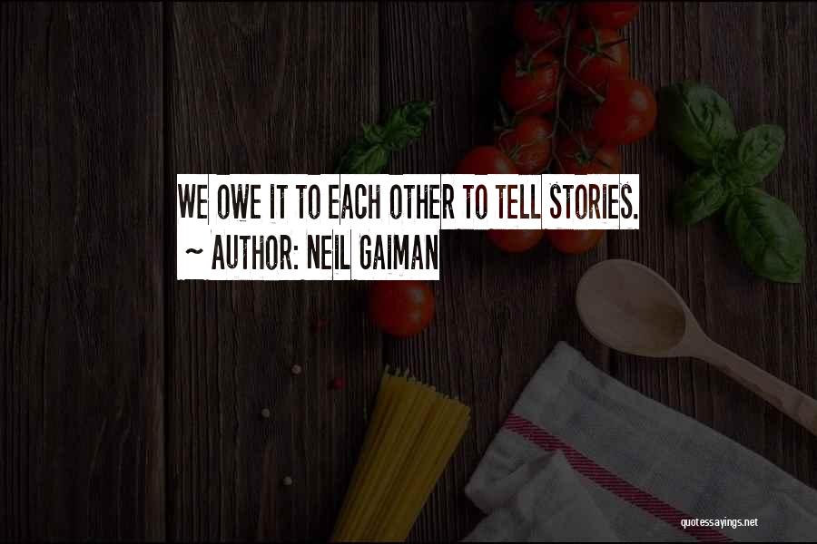 Neil Gaiman Quotes: We Owe It To Each Other To Tell Stories.