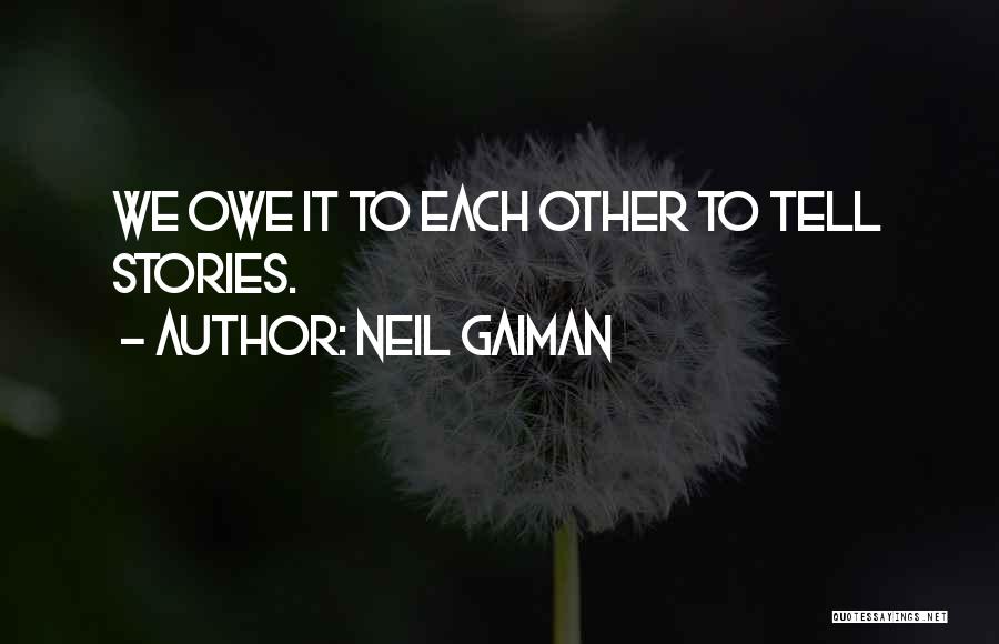 Neil Gaiman Quotes: We Owe It To Each Other To Tell Stories.
