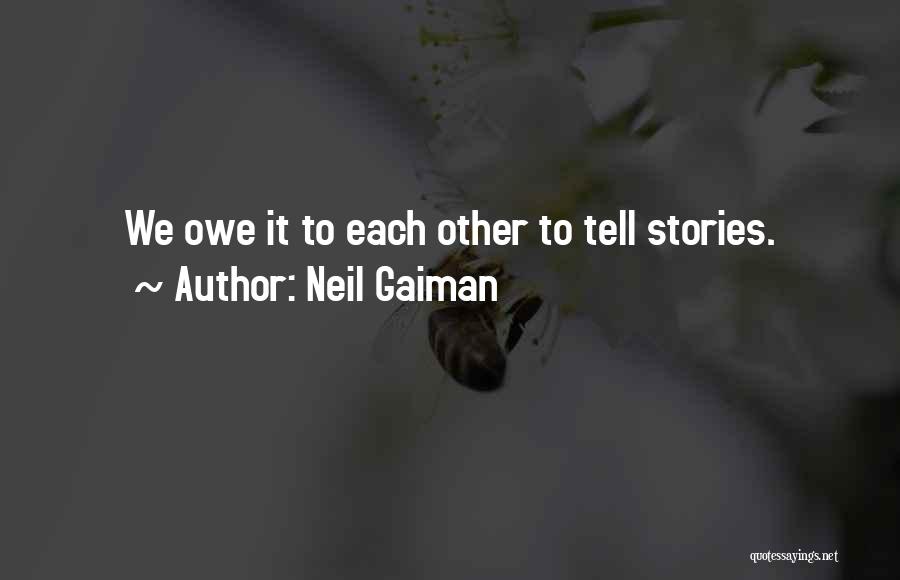 Neil Gaiman Quotes: We Owe It To Each Other To Tell Stories.