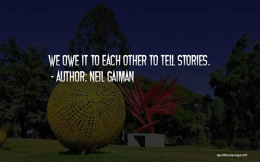 Neil Gaiman Quotes: We Owe It To Each Other To Tell Stories.