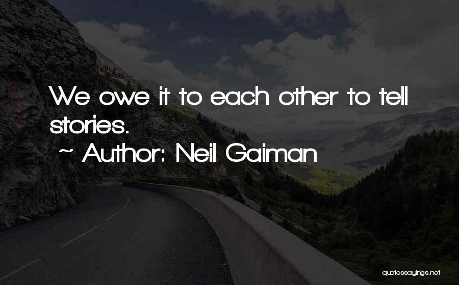 Neil Gaiman Quotes: We Owe It To Each Other To Tell Stories.
