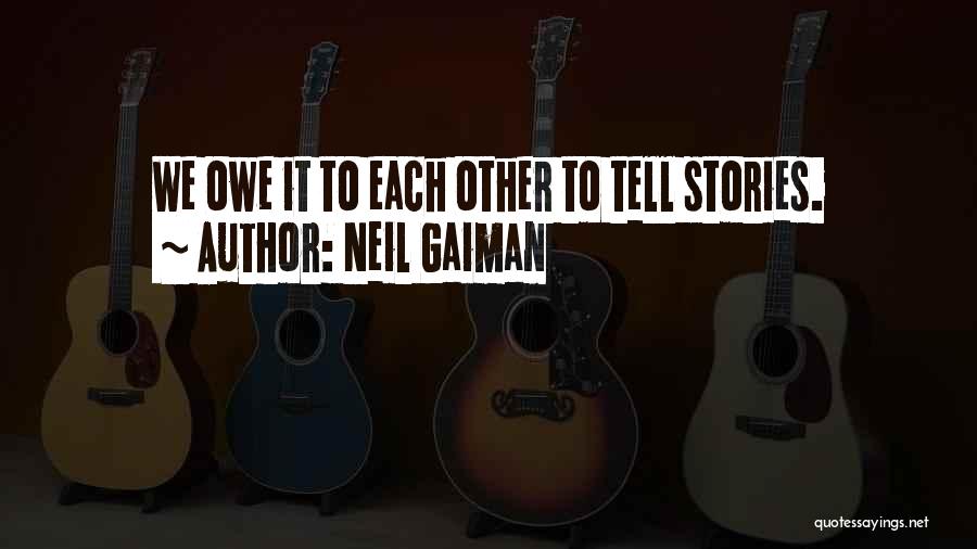 Neil Gaiman Quotes: We Owe It To Each Other To Tell Stories.