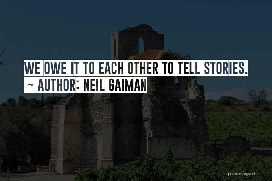 Neil Gaiman Quotes: We Owe It To Each Other To Tell Stories.