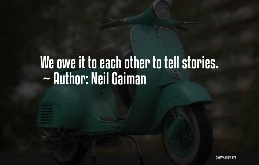 Neil Gaiman Quotes: We Owe It To Each Other To Tell Stories.
