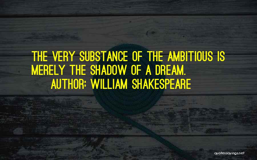 William Shakespeare Quotes: The Very Substance Of The Ambitious Is Merely The Shadow Of A Dream.