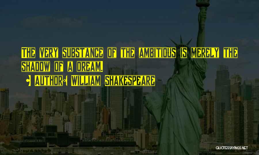 William Shakespeare Quotes: The Very Substance Of The Ambitious Is Merely The Shadow Of A Dream.