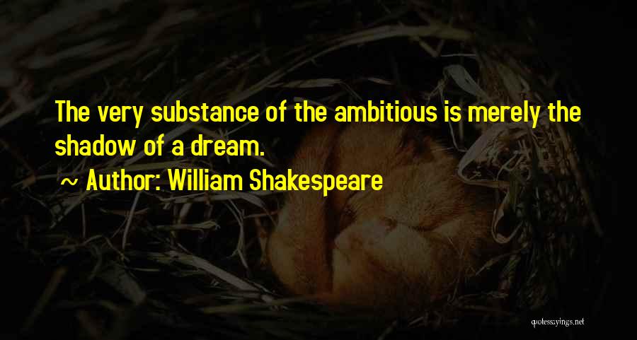 William Shakespeare Quotes: The Very Substance Of The Ambitious Is Merely The Shadow Of A Dream.