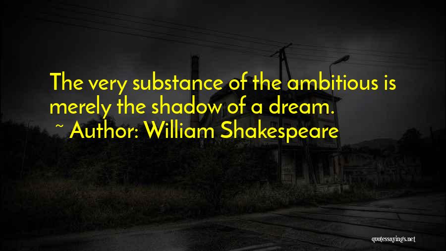 William Shakespeare Quotes: The Very Substance Of The Ambitious Is Merely The Shadow Of A Dream.