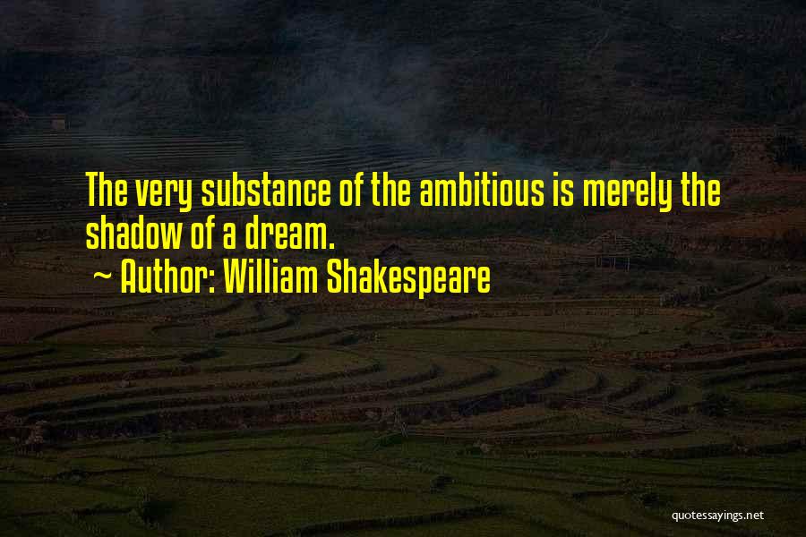 William Shakespeare Quotes: The Very Substance Of The Ambitious Is Merely The Shadow Of A Dream.