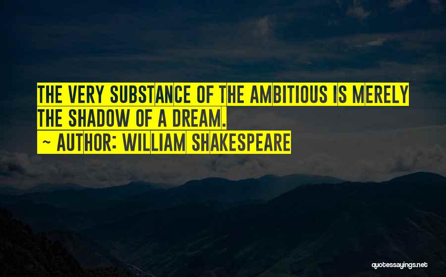 William Shakespeare Quotes: The Very Substance Of The Ambitious Is Merely The Shadow Of A Dream.