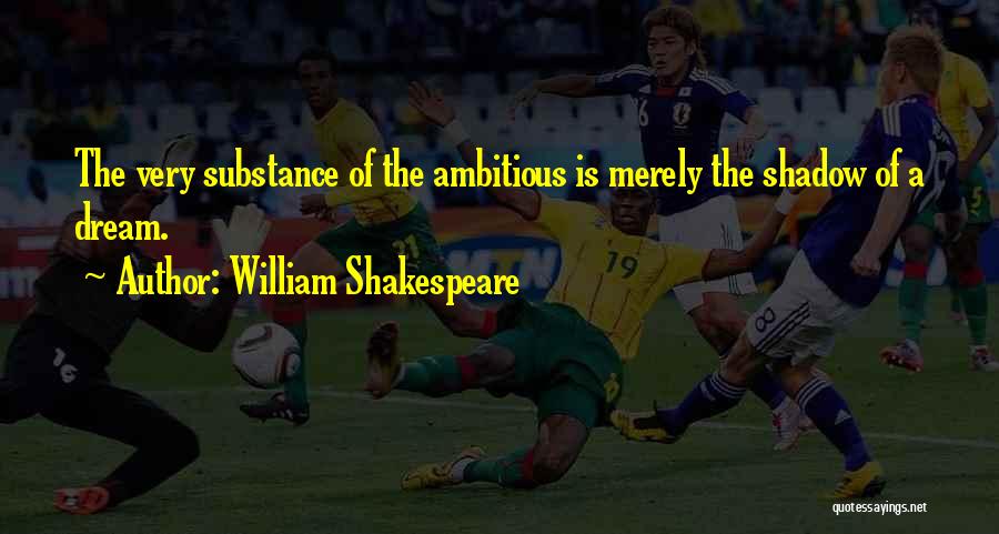 William Shakespeare Quotes: The Very Substance Of The Ambitious Is Merely The Shadow Of A Dream.