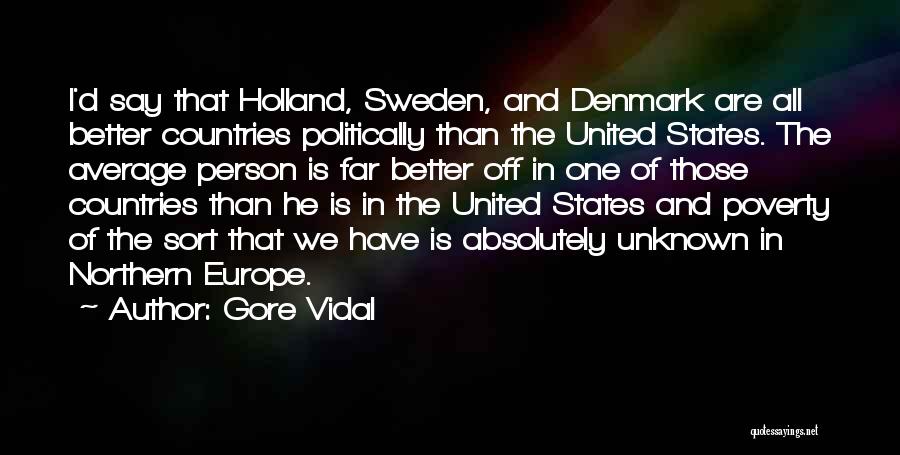 Gore Vidal Quotes: I'd Say That Holland, Sweden, And Denmark Are All Better Countries Politically Than The United States. The Average Person Is