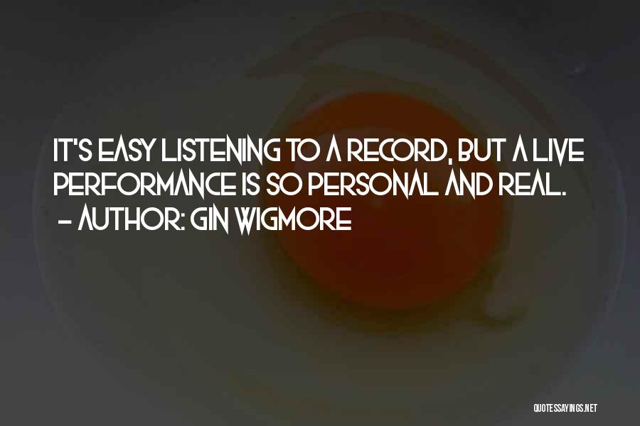 Gin Wigmore Quotes: It's Easy Listening To A Record, But A Live Performance Is So Personal And Real.