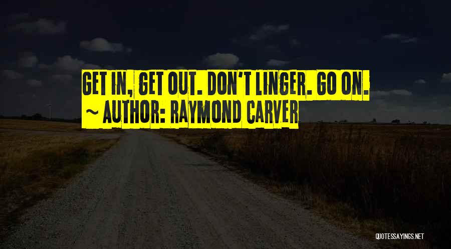 Raymond Carver Quotes: Get In, Get Out. Don't Linger. Go On.