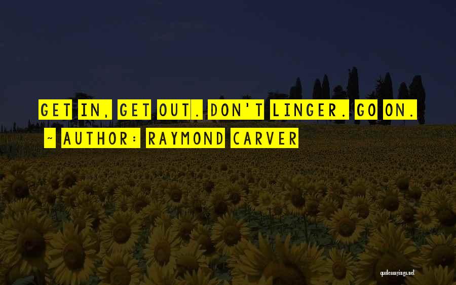 Raymond Carver Quotes: Get In, Get Out. Don't Linger. Go On.