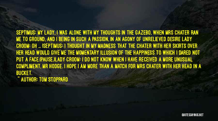 Tom Stoppard Quotes: Septimus: My Lady, I Was Alone With My Thoughts In The Gazebo, When Mrs Chater Ran Me To Ground, And