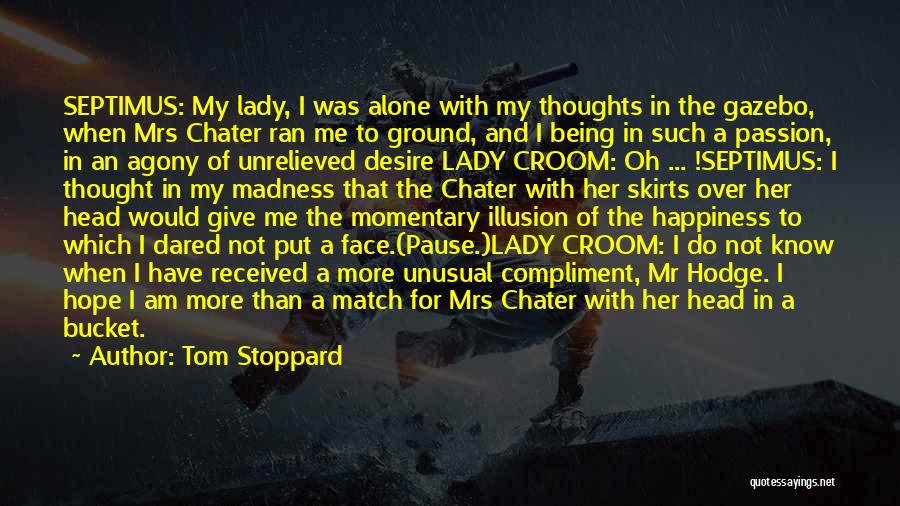 Tom Stoppard Quotes: Septimus: My Lady, I Was Alone With My Thoughts In The Gazebo, When Mrs Chater Ran Me To Ground, And