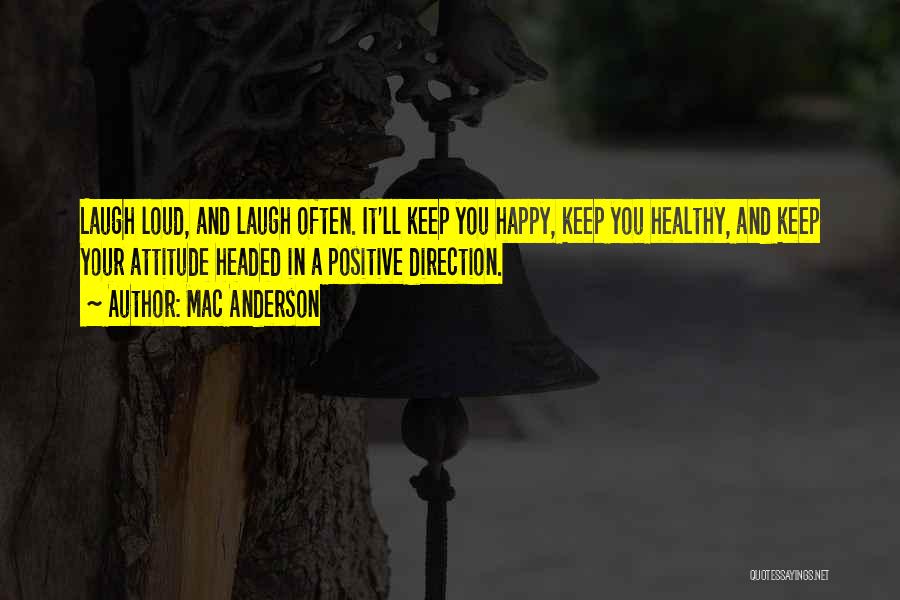 Mac Anderson Quotes: Laugh Loud, And Laugh Often. It'll Keep You Happy, Keep You Healthy, And Keep Your Attitude Headed In A Positive