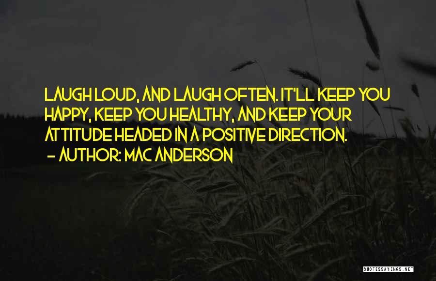 Mac Anderson Quotes: Laugh Loud, And Laugh Often. It'll Keep You Happy, Keep You Healthy, And Keep Your Attitude Headed In A Positive