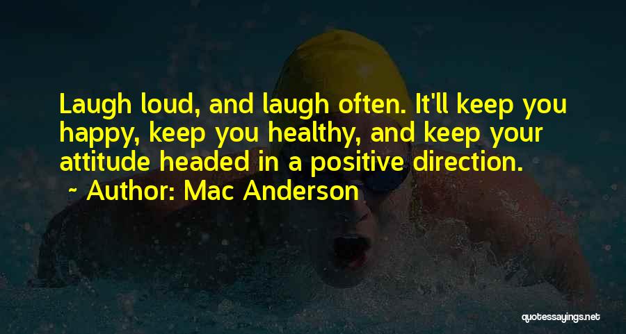 Mac Anderson Quotes: Laugh Loud, And Laugh Often. It'll Keep You Happy, Keep You Healthy, And Keep Your Attitude Headed In A Positive