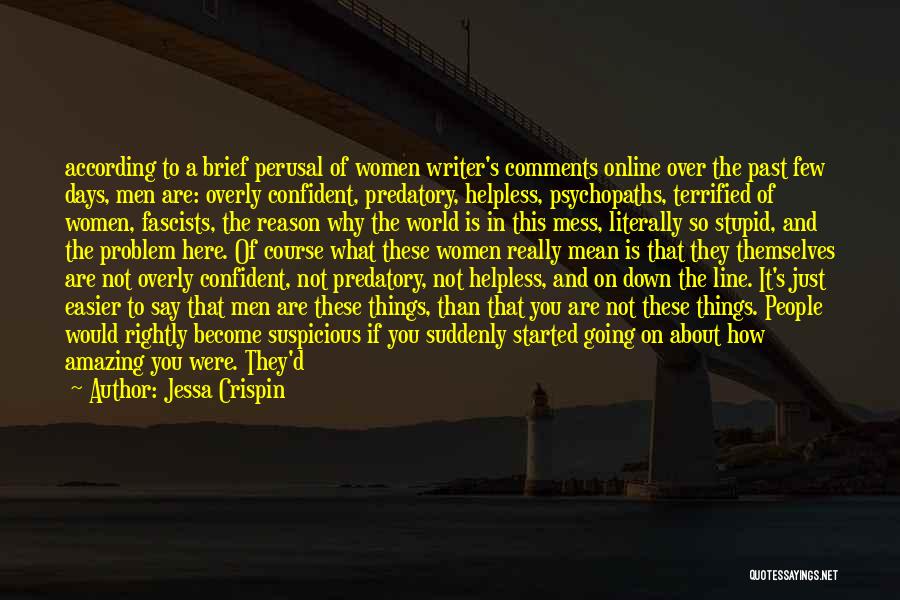 Jessa Crispin Quotes: According To A Brief Perusal Of Women Writer's Comments Online Over The Past Few Days, Men Are: Overly Confident, Predatory,