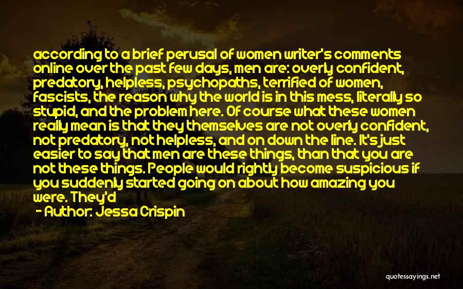 Jessa Crispin Quotes: According To A Brief Perusal Of Women Writer's Comments Online Over The Past Few Days, Men Are: Overly Confident, Predatory,