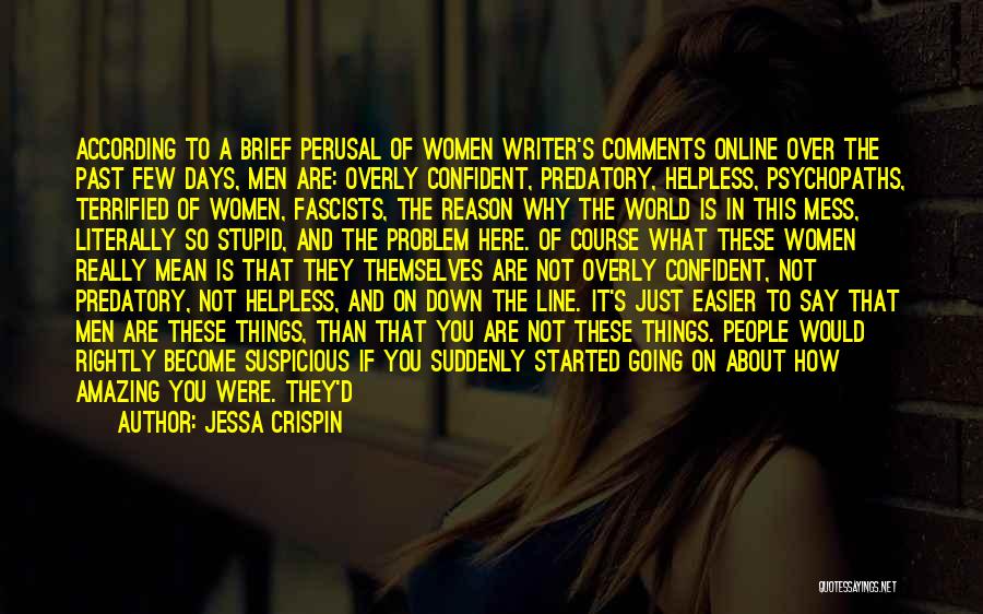 Jessa Crispin Quotes: According To A Brief Perusal Of Women Writer's Comments Online Over The Past Few Days, Men Are: Overly Confident, Predatory,