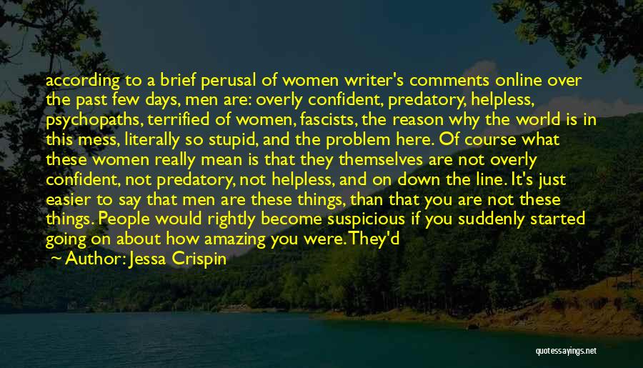 Jessa Crispin Quotes: According To A Brief Perusal Of Women Writer's Comments Online Over The Past Few Days, Men Are: Overly Confident, Predatory,