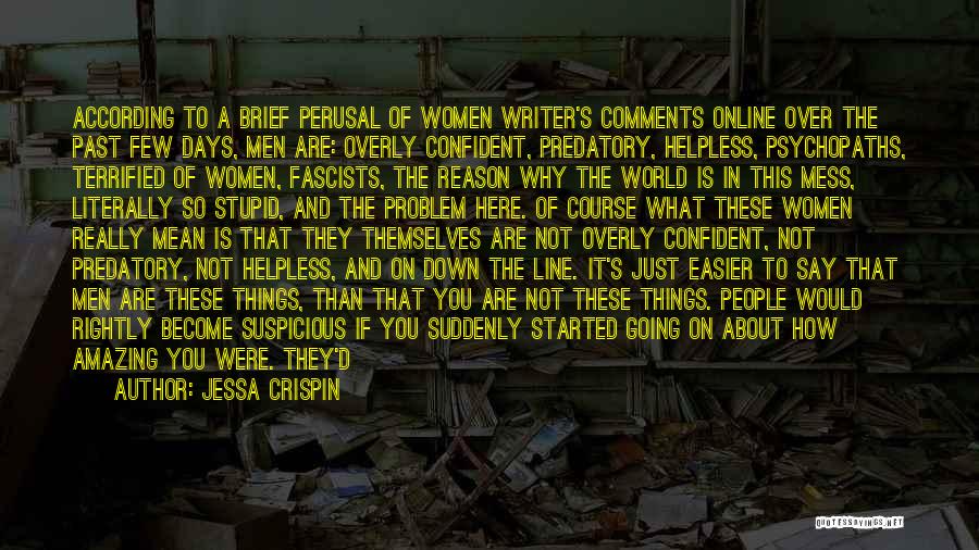 Jessa Crispin Quotes: According To A Brief Perusal Of Women Writer's Comments Online Over The Past Few Days, Men Are: Overly Confident, Predatory,