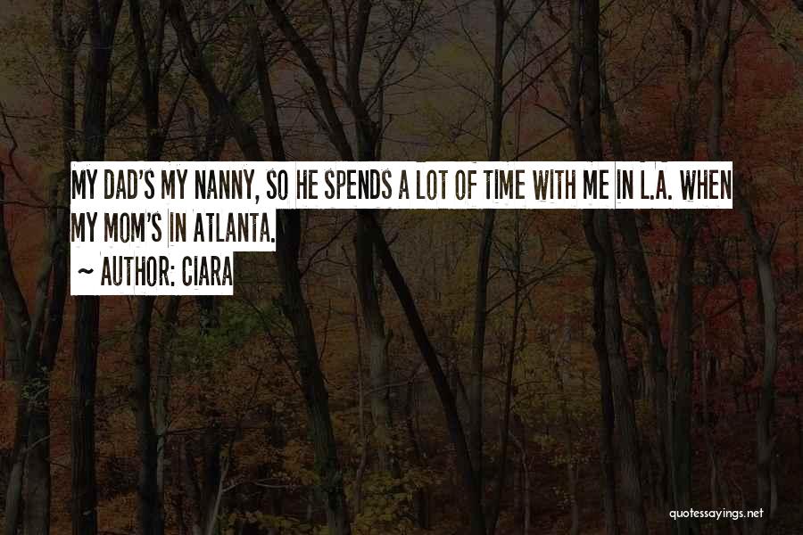 Ciara Quotes: My Dad's My Nanny, So He Spends A Lot Of Time With Me In L.a. When My Mom's In Atlanta.