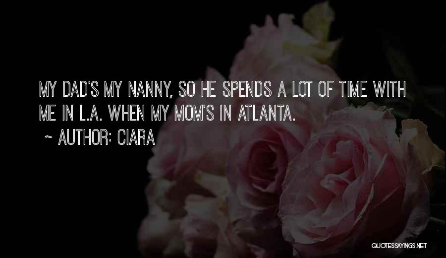 Ciara Quotes: My Dad's My Nanny, So He Spends A Lot Of Time With Me In L.a. When My Mom's In Atlanta.