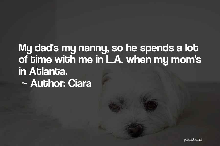 Ciara Quotes: My Dad's My Nanny, So He Spends A Lot Of Time With Me In L.a. When My Mom's In Atlanta.