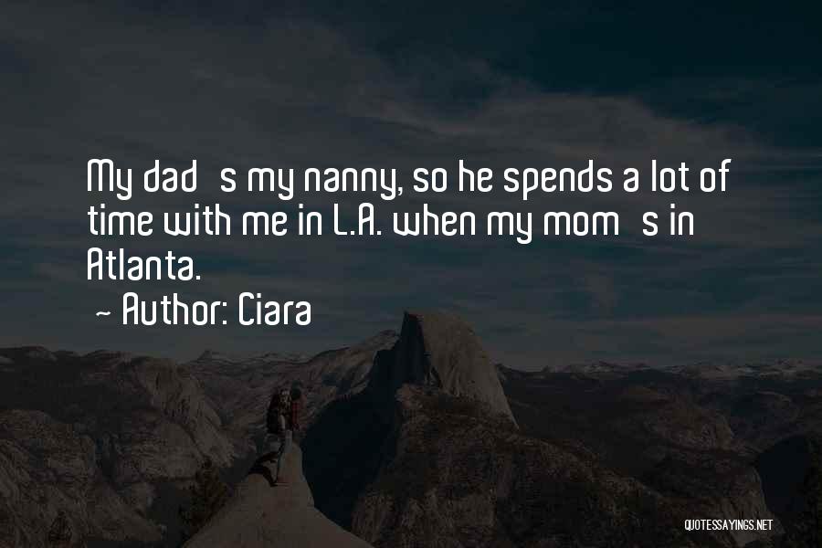 Ciara Quotes: My Dad's My Nanny, So He Spends A Lot Of Time With Me In L.a. When My Mom's In Atlanta.
