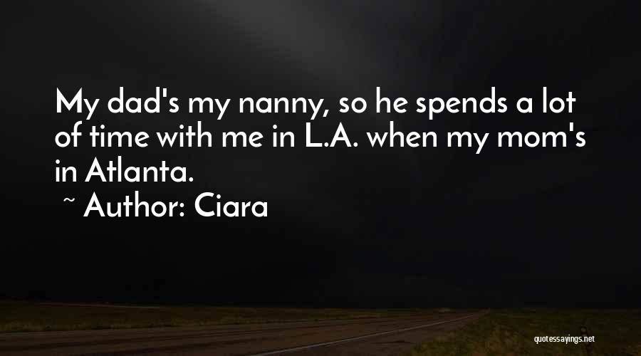 Ciara Quotes: My Dad's My Nanny, So He Spends A Lot Of Time With Me In L.a. When My Mom's In Atlanta.