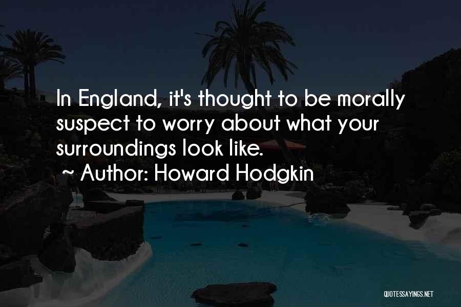 Howard Hodgkin Quotes: In England, It's Thought To Be Morally Suspect To Worry About What Your Surroundings Look Like.