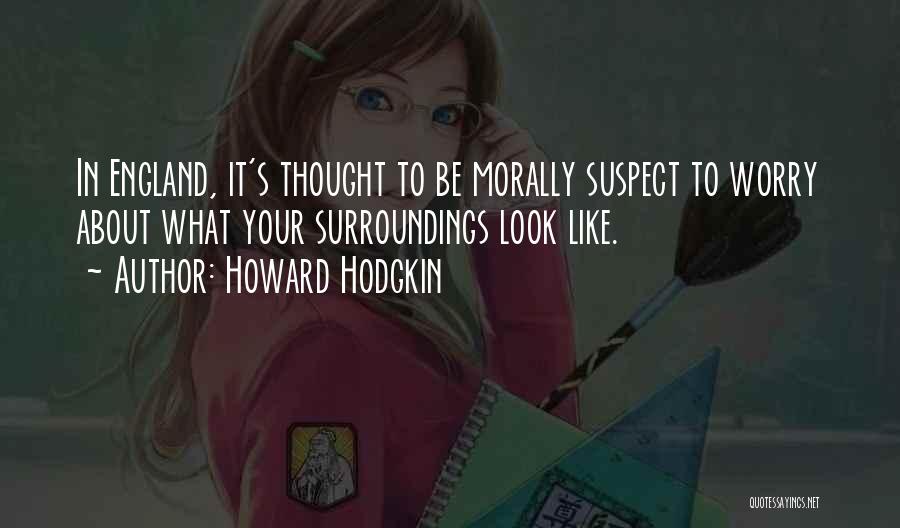 Howard Hodgkin Quotes: In England, It's Thought To Be Morally Suspect To Worry About What Your Surroundings Look Like.