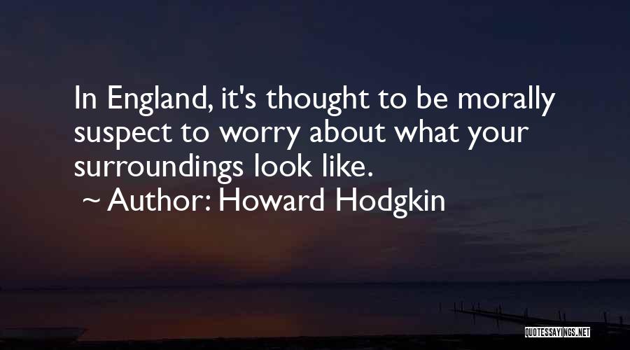 Howard Hodgkin Quotes: In England, It's Thought To Be Morally Suspect To Worry About What Your Surroundings Look Like.