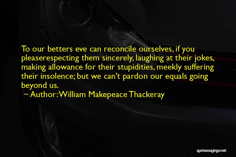 William Makepeace Thackeray Quotes: To Our Betters Eve Can Reconcile Ourselves, If You Pleaserespecting Them Sincerely, Laughing At Their Jokes, Making Allowance For Their