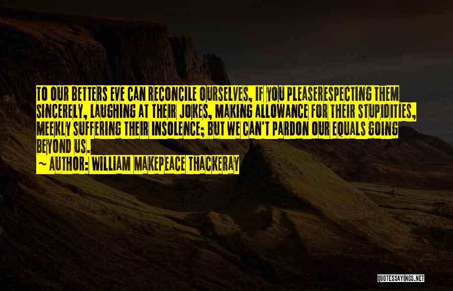 William Makepeace Thackeray Quotes: To Our Betters Eve Can Reconcile Ourselves, If You Pleaserespecting Them Sincerely, Laughing At Their Jokes, Making Allowance For Their