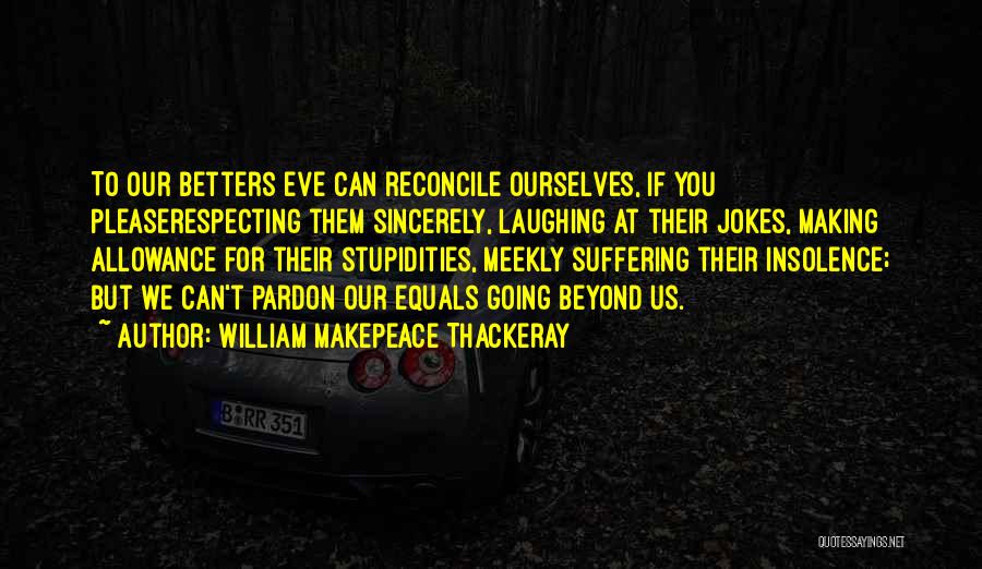 William Makepeace Thackeray Quotes: To Our Betters Eve Can Reconcile Ourselves, If You Pleaserespecting Them Sincerely, Laughing At Their Jokes, Making Allowance For Their