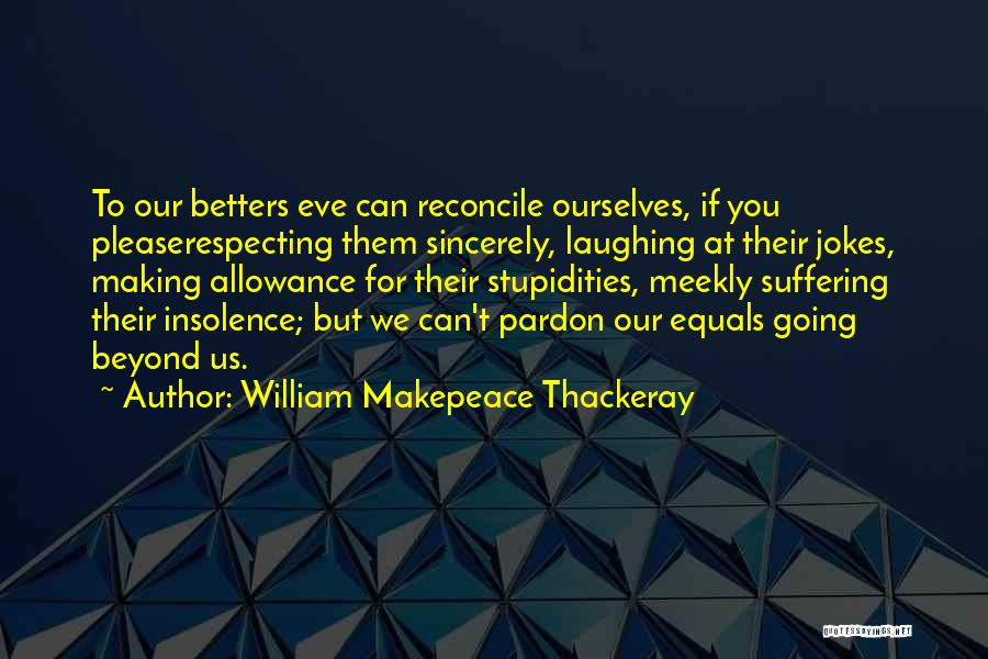 William Makepeace Thackeray Quotes: To Our Betters Eve Can Reconcile Ourselves, If You Pleaserespecting Them Sincerely, Laughing At Their Jokes, Making Allowance For Their