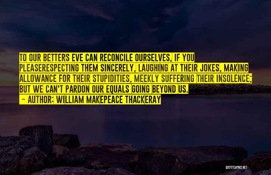 William Makepeace Thackeray Quotes: To Our Betters Eve Can Reconcile Ourselves, If You Pleaserespecting Them Sincerely, Laughing At Their Jokes, Making Allowance For Their