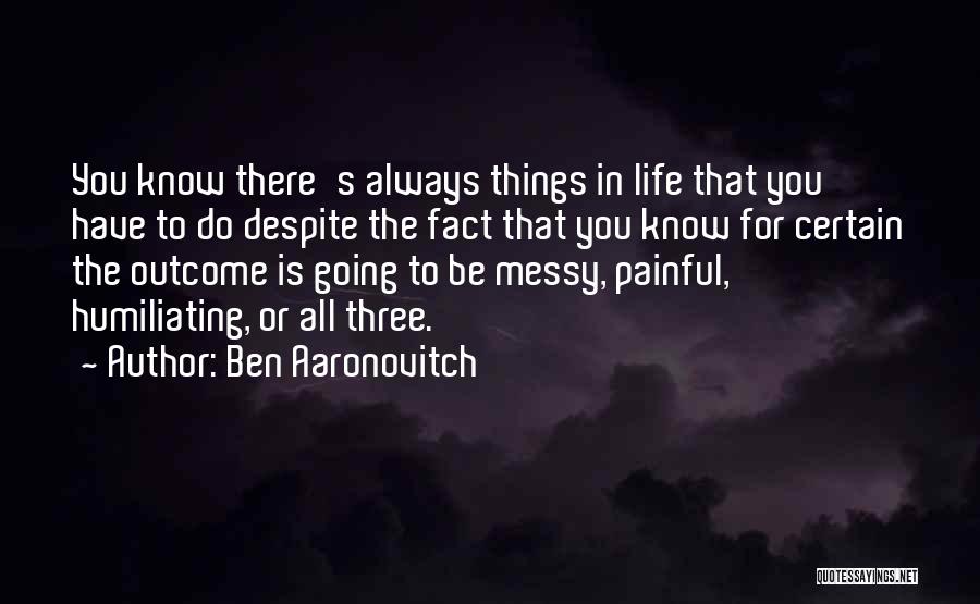 Ben Aaronovitch Quotes: You Know There's Always Things In Life That You Have To Do Despite The Fact That You Know For Certain