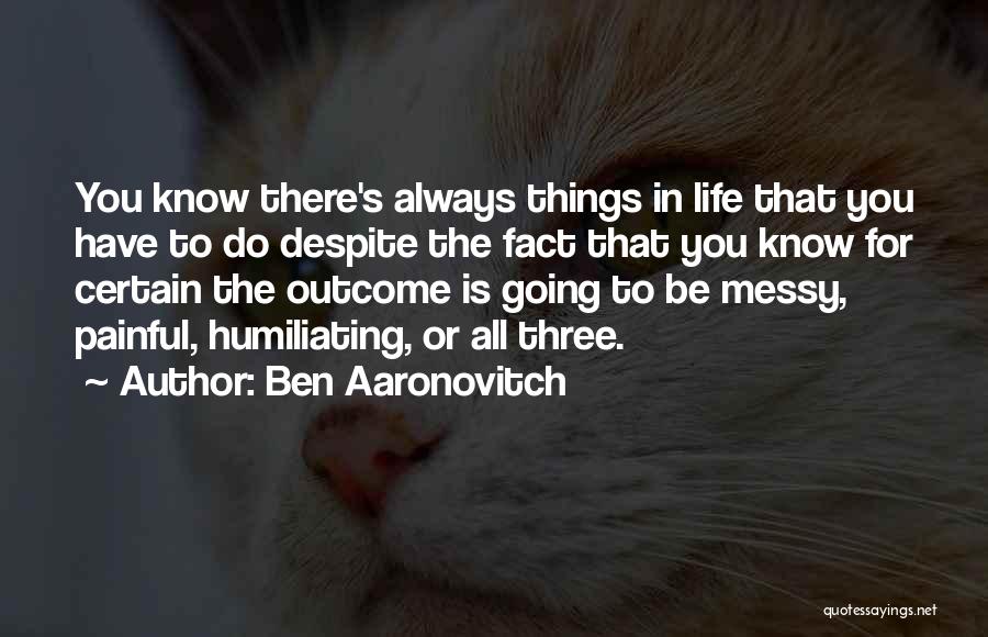 Ben Aaronovitch Quotes: You Know There's Always Things In Life That You Have To Do Despite The Fact That You Know For Certain